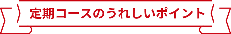 定期コースのうれしいポイント