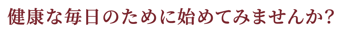 健康な毎日のために初めてみませんか？