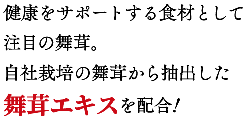 健康をサポートする食材として注目の舞茸。自社栽培の舞茸から抽出した舞茸エキスを配合！