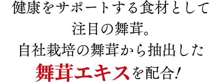 健康をサポートする食材として注目の舞茸。自社栽培の舞茸から抽出した舞茸エキスを配合！